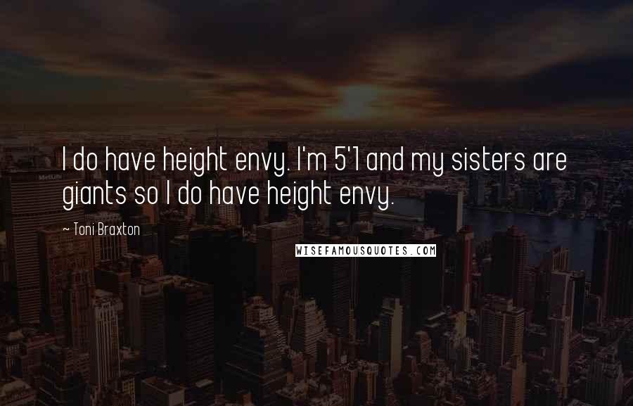 Toni Braxton Quotes: I do have height envy. I'm 5'1 and my sisters are giants so I do have height envy.