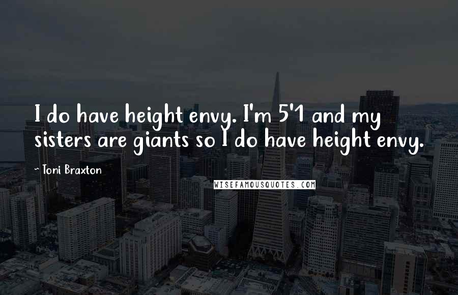 Toni Braxton Quotes: I do have height envy. I'm 5'1 and my sisters are giants so I do have height envy.