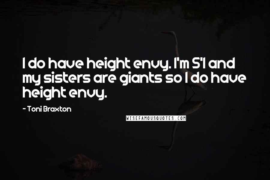 Toni Braxton Quotes: I do have height envy. I'm 5'1 and my sisters are giants so I do have height envy.