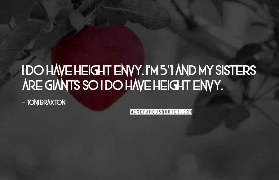 Toni Braxton Quotes: I do have height envy. I'm 5'1 and my sisters are giants so I do have height envy.