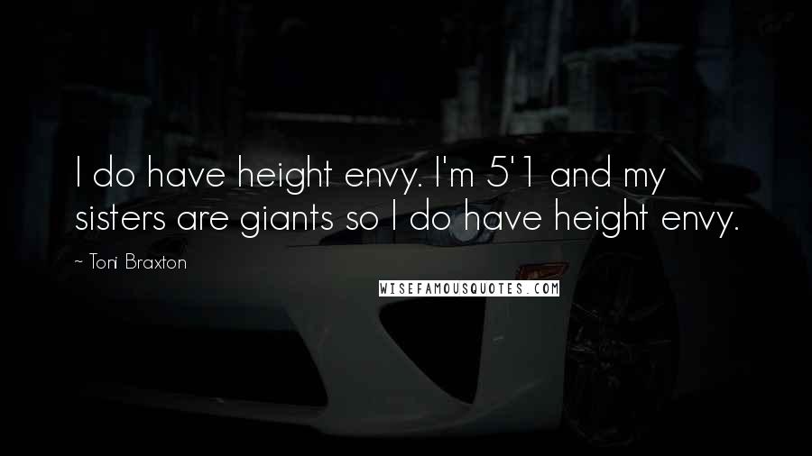 Toni Braxton Quotes: I do have height envy. I'm 5'1 and my sisters are giants so I do have height envy.