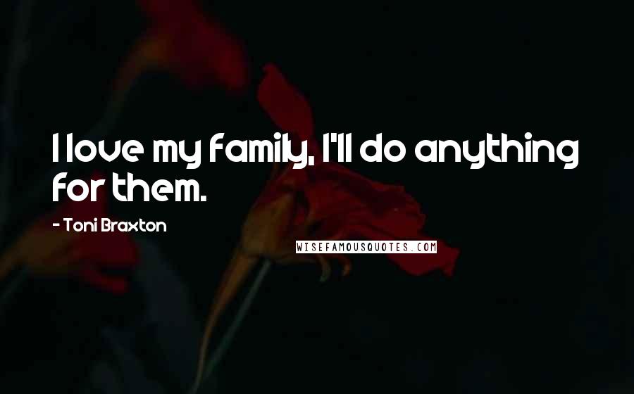 Toni Braxton Quotes: I love my family, I'll do anything for them.