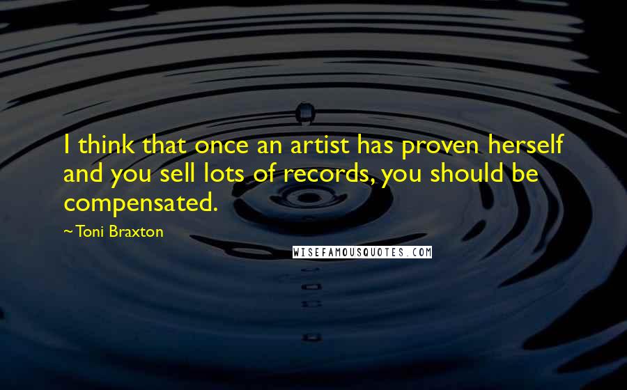 Toni Braxton Quotes: I think that once an artist has proven herself and you sell lots of records, you should be compensated.