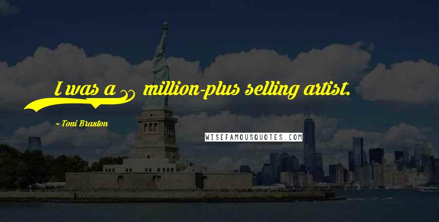 Toni Braxton Quotes: I was a 10 million-plus selling artist.