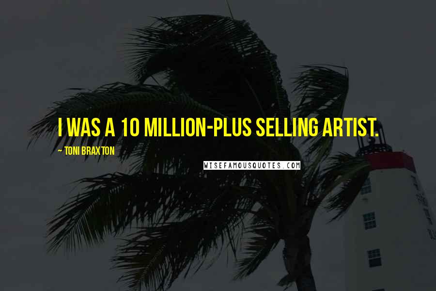 Toni Braxton Quotes: I was a 10 million-plus selling artist.