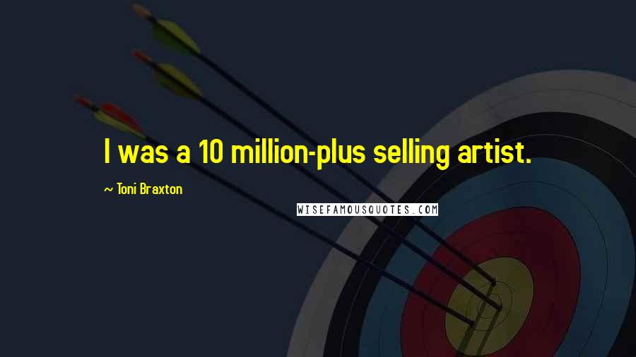Toni Braxton Quotes: I was a 10 million-plus selling artist.