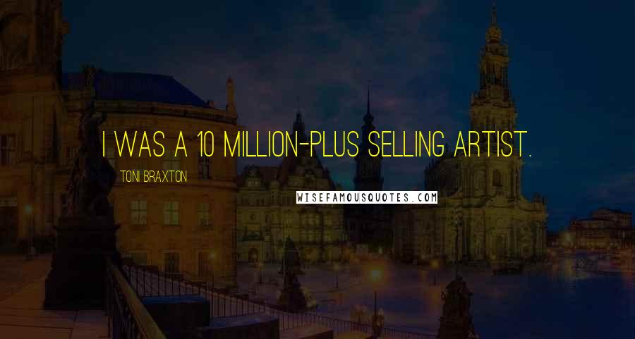 Toni Braxton Quotes: I was a 10 million-plus selling artist.