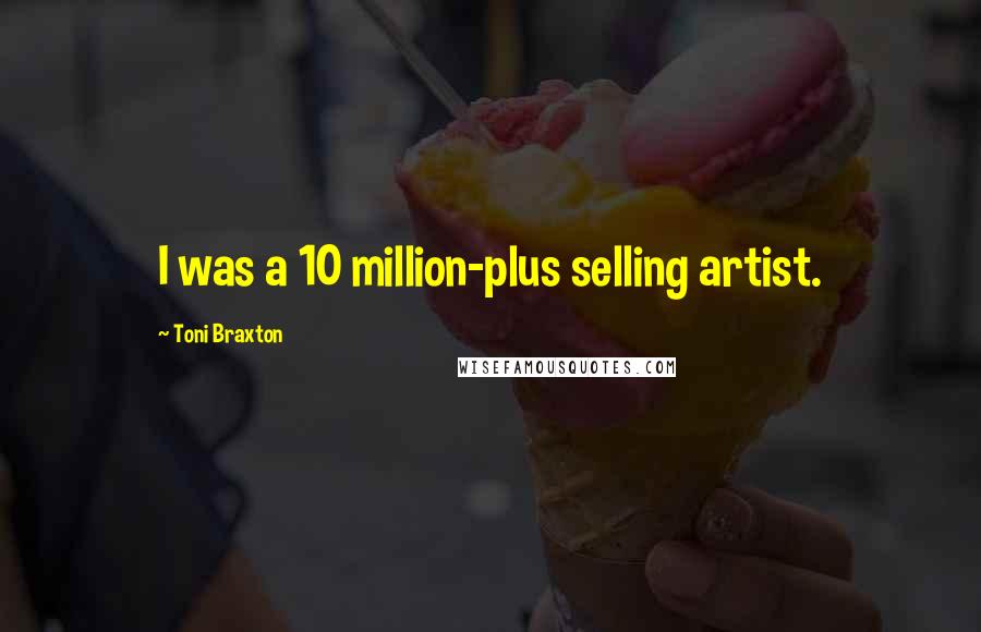 Toni Braxton Quotes: I was a 10 million-plus selling artist.