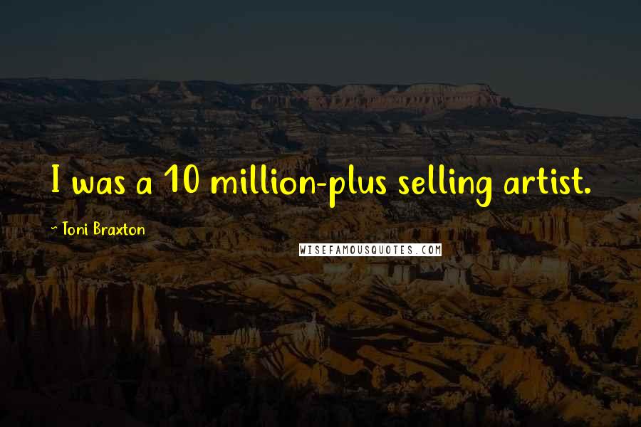 Toni Braxton Quotes: I was a 10 million-plus selling artist.
