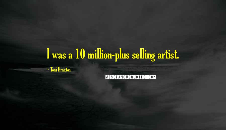 Toni Braxton Quotes: I was a 10 million-plus selling artist.