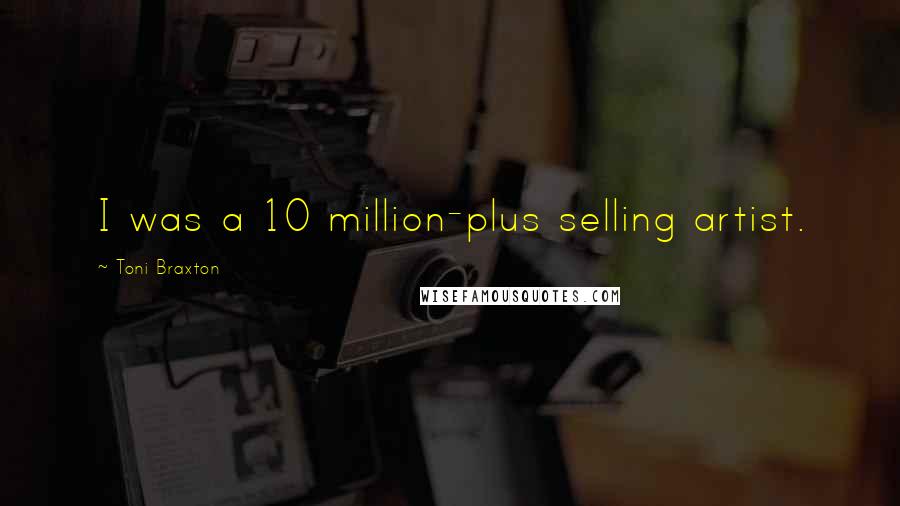 Toni Braxton Quotes: I was a 10 million-plus selling artist.