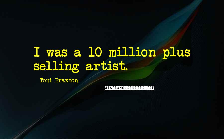 Toni Braxton Quotes: I was a 10 million-plus selling artist.