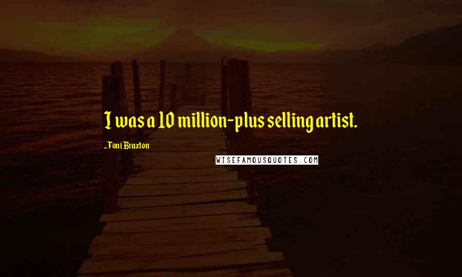Toni Braxton Quotes: I was a 10 million-plus selling artist.