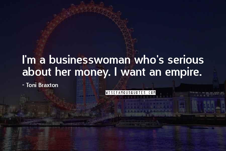 Toni Braxton Quotes: I'm a businesswoman who's serious about her money. I want an empire.