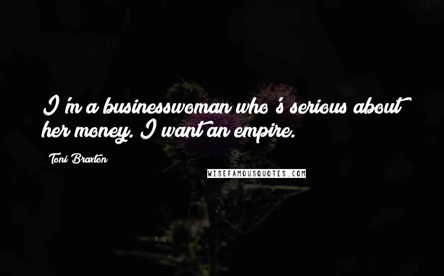 Toni Braxton Quotes: I'm a businesswoman who's serious about her money. I want an empire.