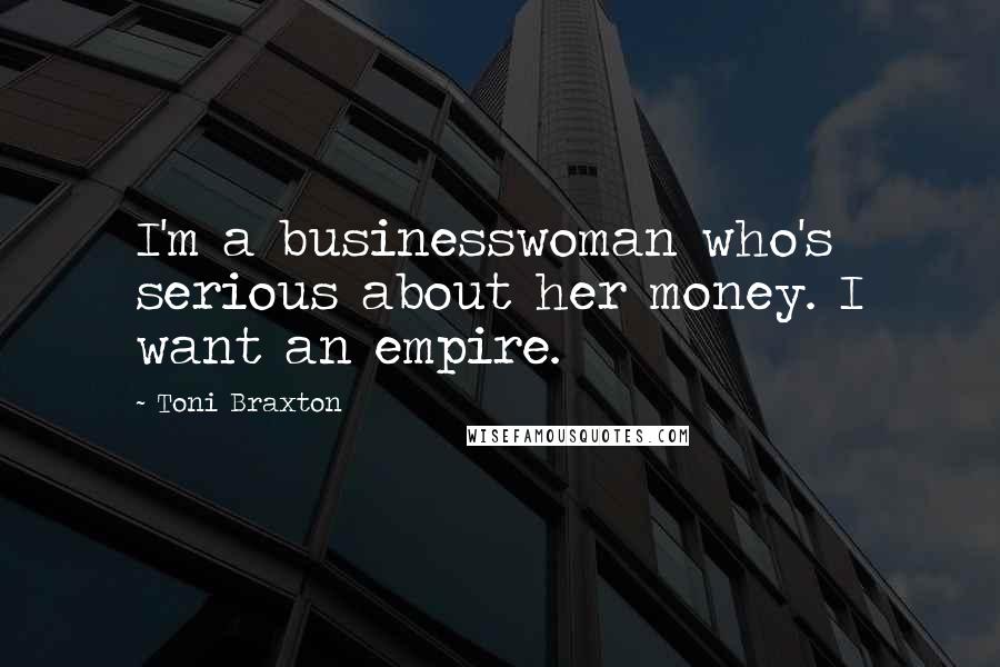 Toni Braxton Quotes: I'm a businesswoman who's serious about her money. I want an empire.