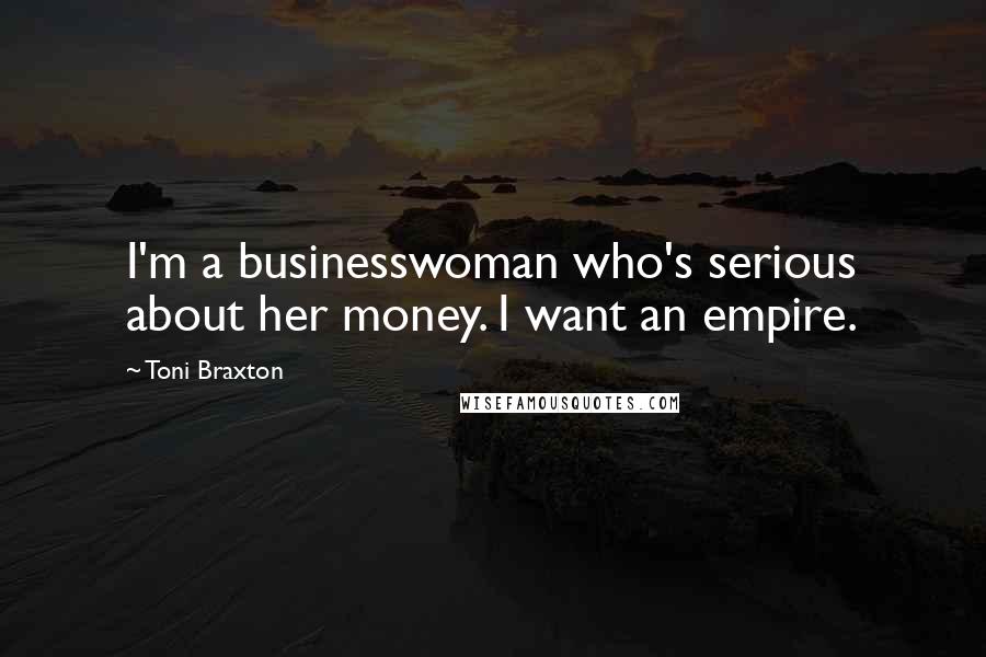 Toni Braxton Quotes: I'm a businesswoman who's serious about her money. I want an empire.