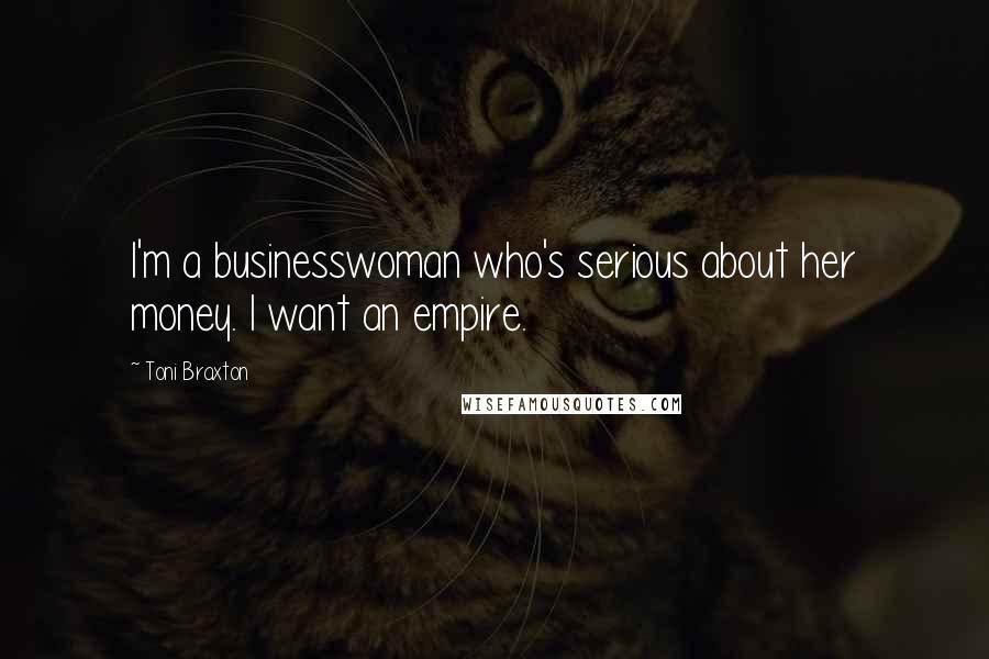 Toni Braxton Quotes: I'm a businesswoman who's serious about her money. I want an empire.