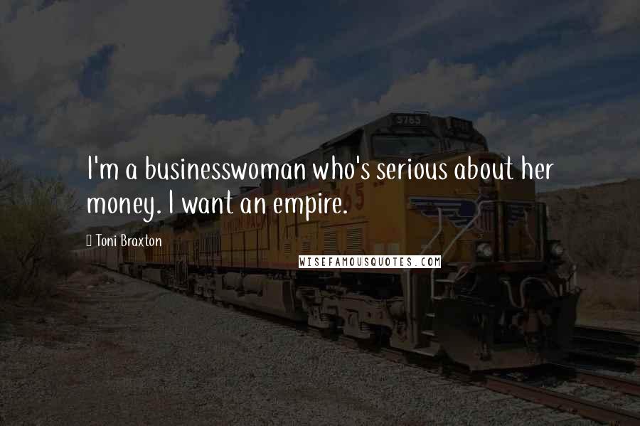 Toni Braxton Quotes: I'm a businesswoman who's serious about her money. I want an empire.