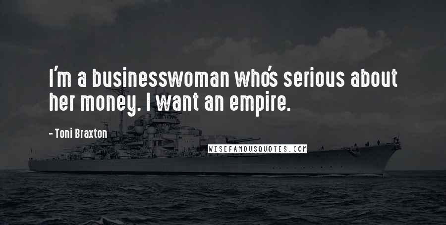 Toni Braxton Quotes: I'm a businesswoman who's serious about her money. I want an empire.