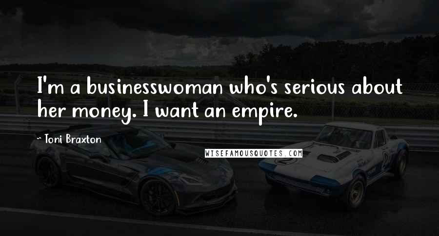 Toni Braxton Quotes: I'm a businesswoman who's serious about her money. I want an empire.