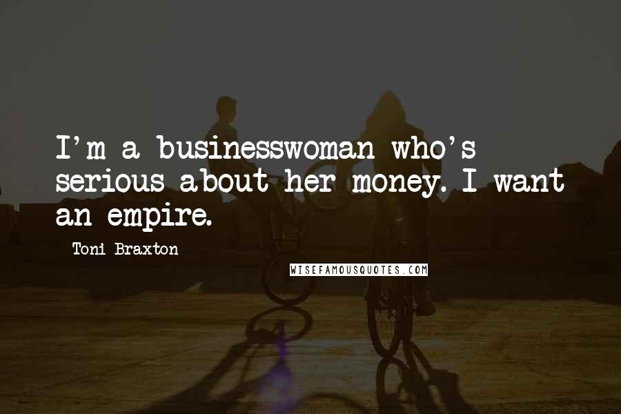 Toni Braxton Quotes: I'm a businesswoman who's serious about her money. I want an empire.