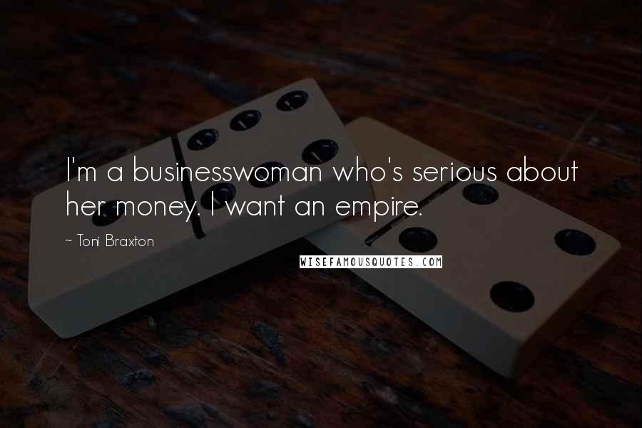 Toni Braxton Quotes: I'm a businesswoman who's serious about her money. I want an empire.