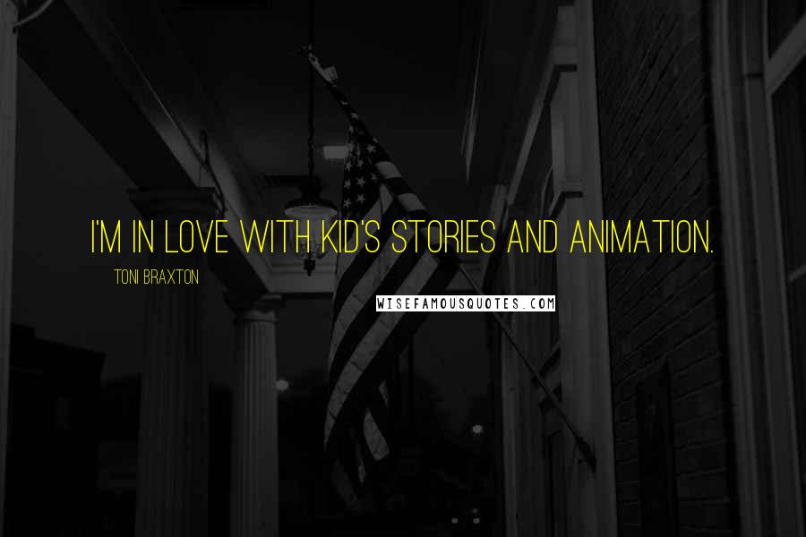 Toni Braxton Quotes: I'm in love with kid's stories and animation.