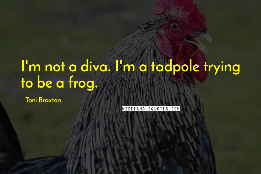 Toni Braxton Quotes: I'm not a diva. I'm a tadpole trying to be a frog.