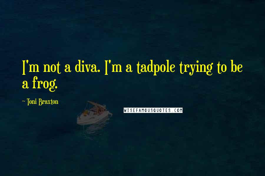 Toni Braxton Quotes: I'm not a diva. I'm a tadpole trying to be a frog.