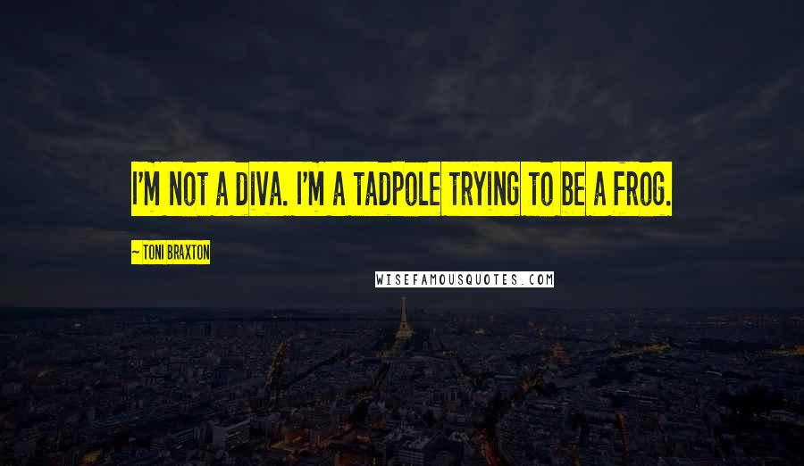 Toni Braxton Quotes: I'm not a diva. I'm a tadpole trying to be a frog.