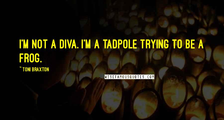 Toni Braxton Quotes: I'm not a diva. I'm a tadpole trying to be a frog.