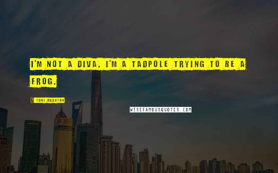 Toni Braxton Quotes: I'm not a diva. I'm a tadpole trying to be a frog.