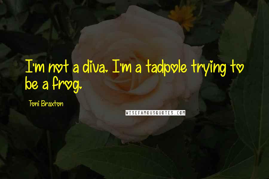 Toni Braxton Quotes: I'm not a diva. I'm a tadpole trying to be a frog.