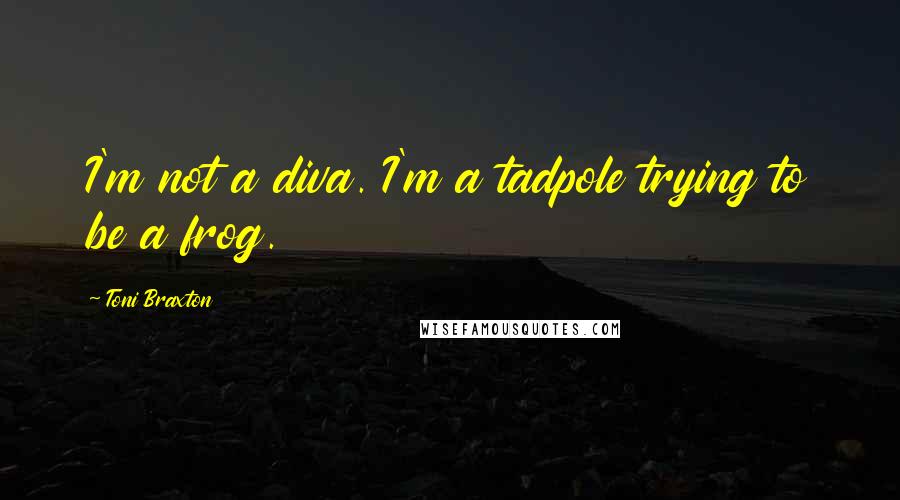 Toni Braxton Quotes: I'm not a diva. I'm a tadpole trying to be a frog.