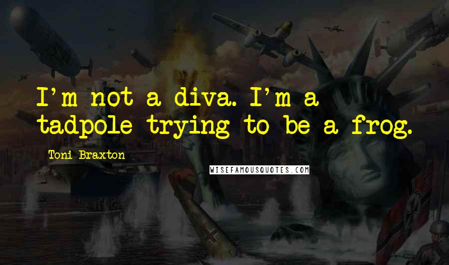 Toni Braxton Quotes: I'm not a diva. I'm a tadpole trying to be a frog.