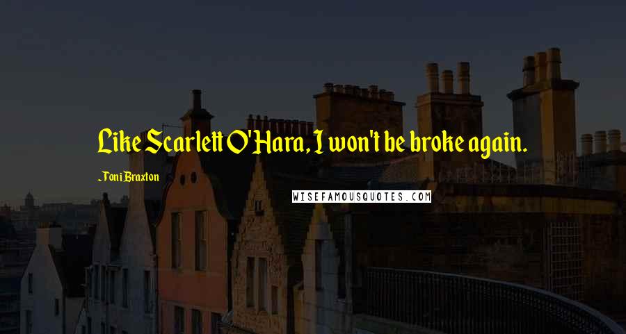 Toni Braxton Quotes: Like Scarlett O'Hara, I won't be broke again.