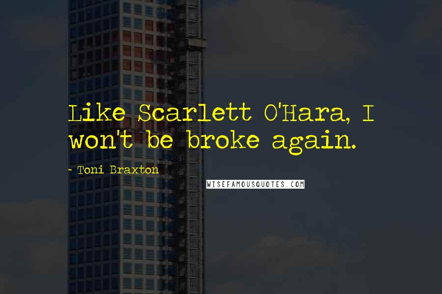 Toni Braxton Quotes: Like Scarlett O'Hara, I won't be broke again.