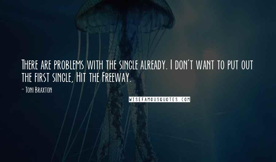 Toni Braxton Quotes: There are problems with the single already. I don't want to put out the first single, Hit the Freeway.