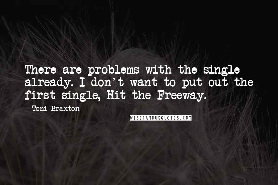 Toni Braxton Quotes: There are problems with the single already. I don't want to put out the first single, Hit the Freeway.