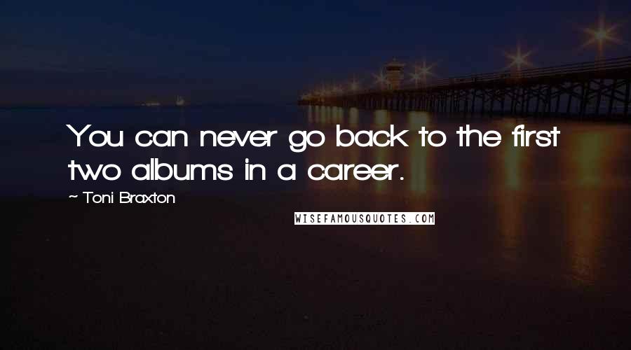 Toni Braxton Quotes: You can never go back to the first two albums in a career.