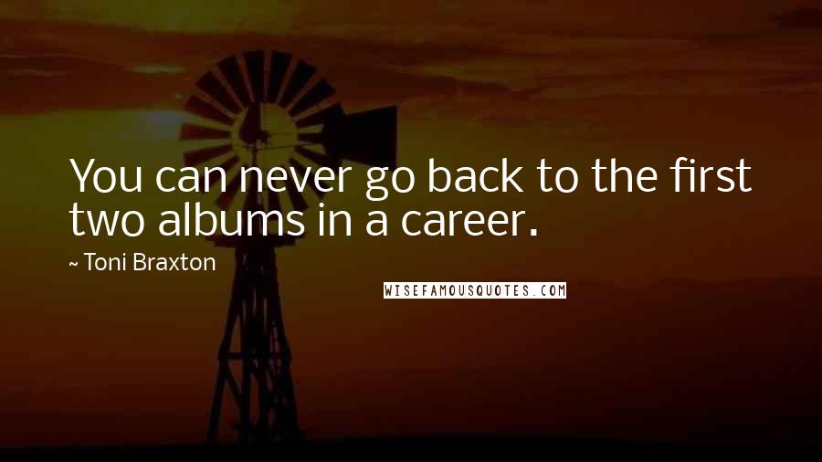 Toni Braxton Quotes: You can never go back to the first two albums in a career.