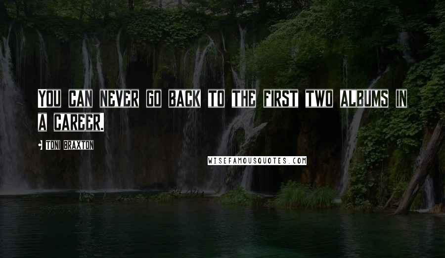 Toni Braxton Quotes: You can never go back to the first two albums in a career.