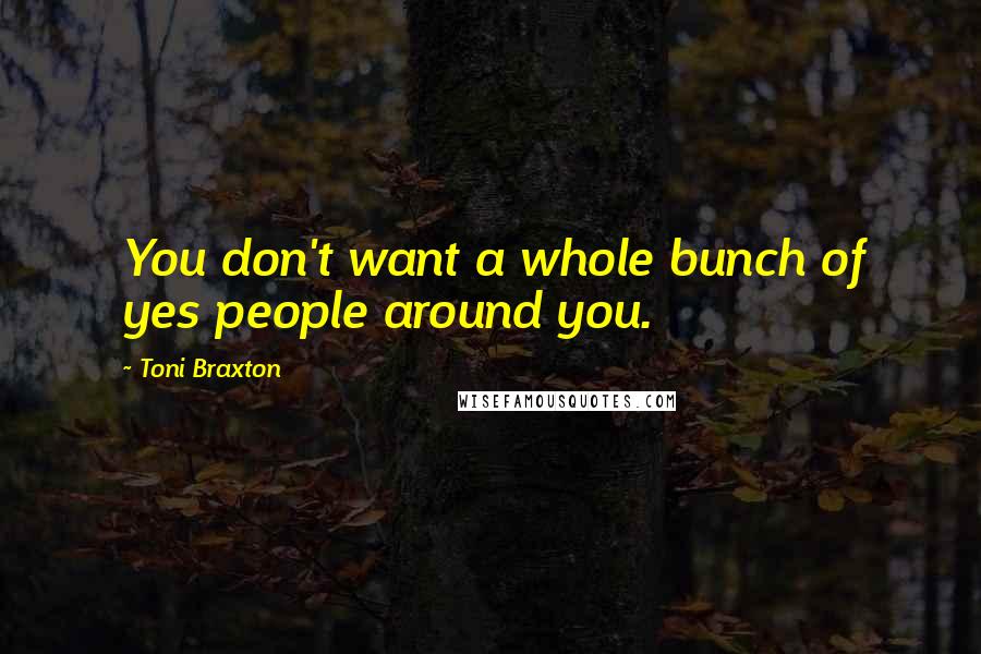 Toni Braxton Quotes: You don't want a whole bunch of yes people around you.