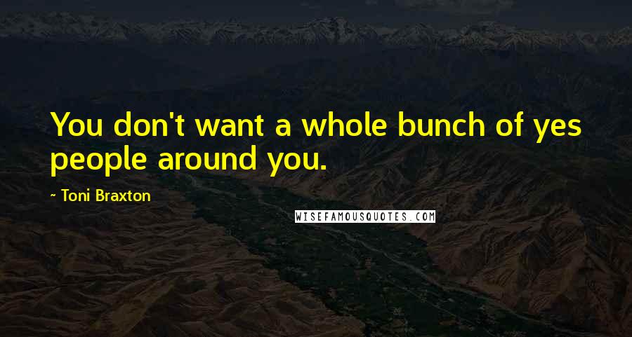 Toni Braxton Quotes: You don't want a whole bunch of yes people around you.