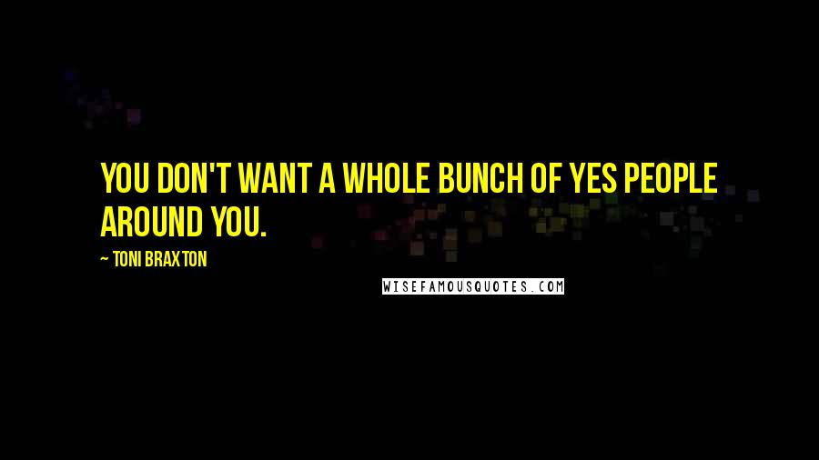 Toni Braxton Quotes: You don't want a whole bunch of yes people around you.