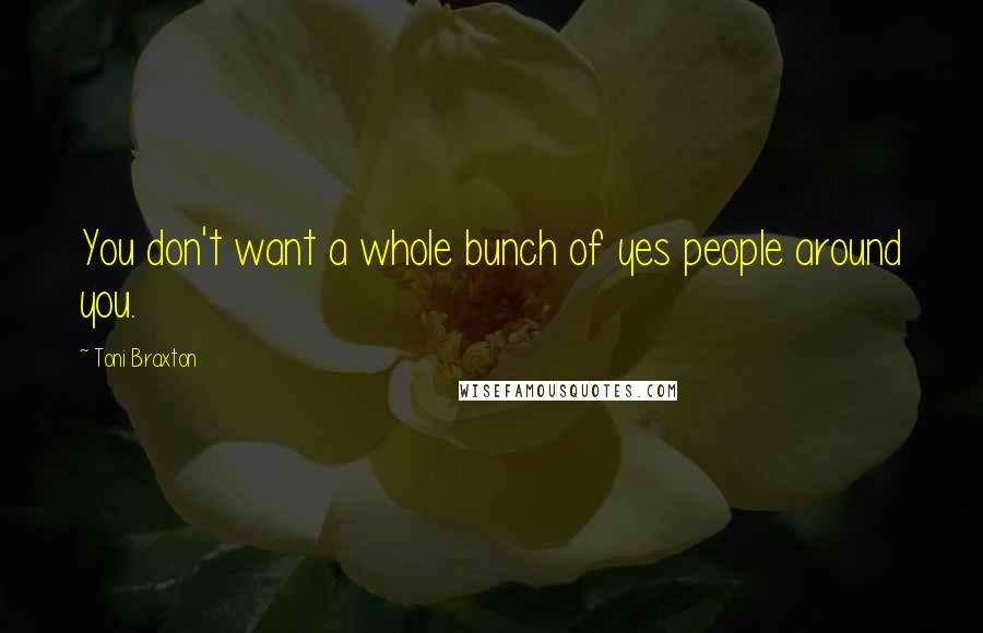 Toni Braxton Quotes: You don't want a whole bunch of yes people around you.