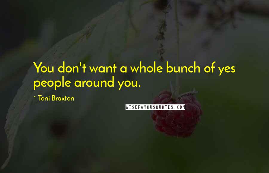 Toni Braxton Quotes: You don't want a whole bunch of yes people around you.