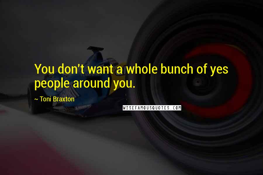 Toni Braxton Quotes: You don't want a whole bunch of yes people around you.