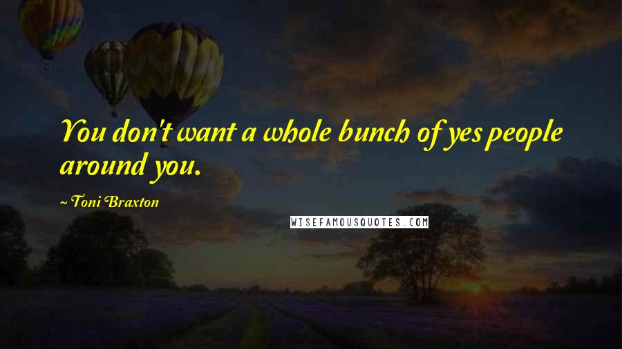 Toni Braxton Quotes: You don't want a whole bunch of yes people around you.